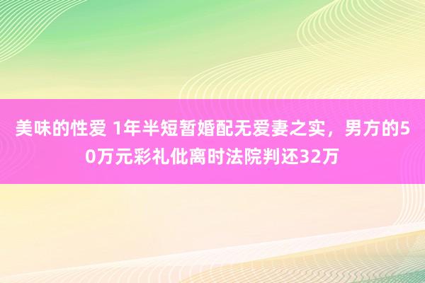 美味的性爱 1年半短暂婚配无爱妻之实，男方的50万元彩礼仳离时法院判还32万