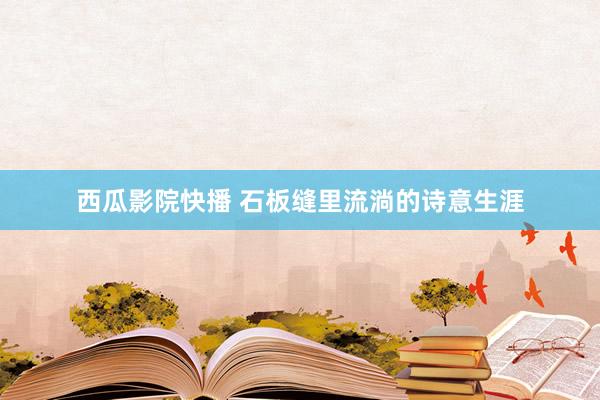 西瓜影院快播 石板缝里流淌的诗意生涯