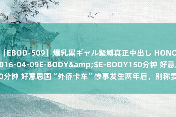 【EBOD-509】爆乳黒ギャル緊縛真正中出し HONOKA</a>2016-04-09E-BODY&$E-BODY150分钟 好意思国“外侨卡车”惨事发生两年后，别称要道嫌疑东说念主被捕
