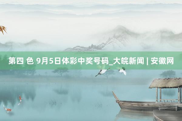 第四 色 9月5日体彩中奖号码_大皖新闻 | 安徽网
