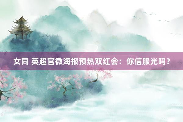 女同 英超官微海报预热双红会：你信服光吗？