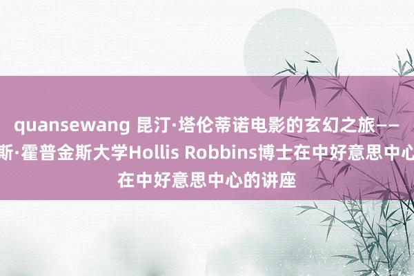 quansewang 昆汀·塔伦蒂诺电影的玄幻之旅——记约翰斯·霍普金斯大学Hollis Robbins博士在中好意思中心的讲座