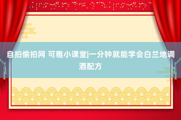 自拍偷拍网 可雅小课堂|一分钟就能学会白兰地调酒配方