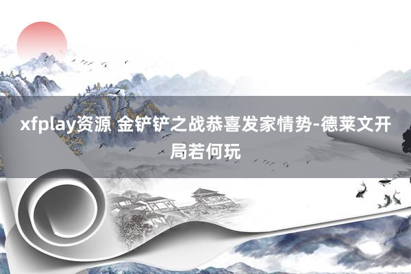 xfplay资源 金铲铲之战恭喜发家情势-德莱文开局若何玩