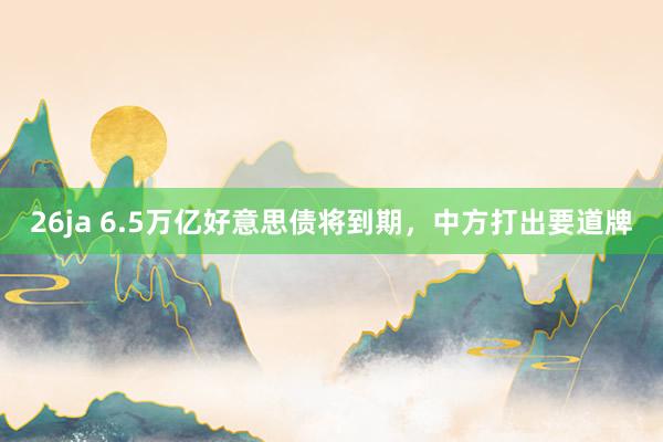 26ja 6.5万亿好意思债将到期，中方打出要道牌