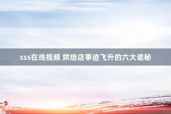sss在线视频 烘焙店事迹飞升的六大诡秘