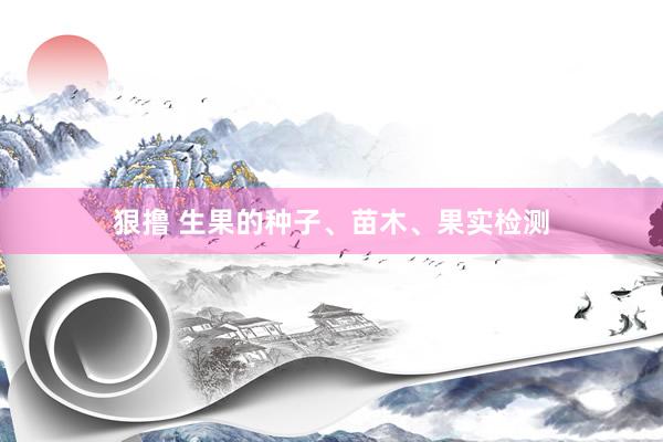 狠撸 生果的种子、苗木、果实检测