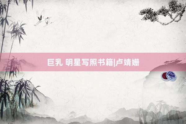 巨乳 明星写照书籍|卢靖姗