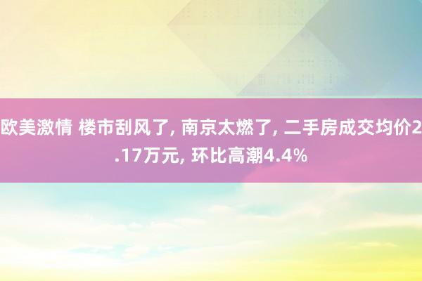 欧美激情 楼市刮风了, 南京太燃了, 二手房成交均价2.17