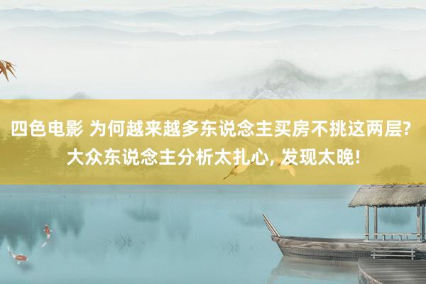 四色电影 为何越来越多东说念主买房不挑这两层? 大众东说念主
