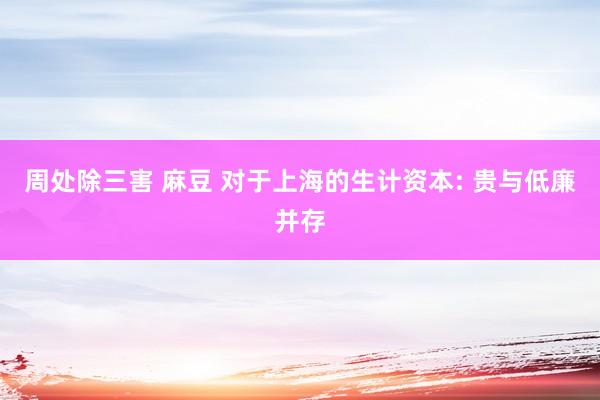 周处除三害 麻豆 对于上海的生计资本: 贵与低廉并存