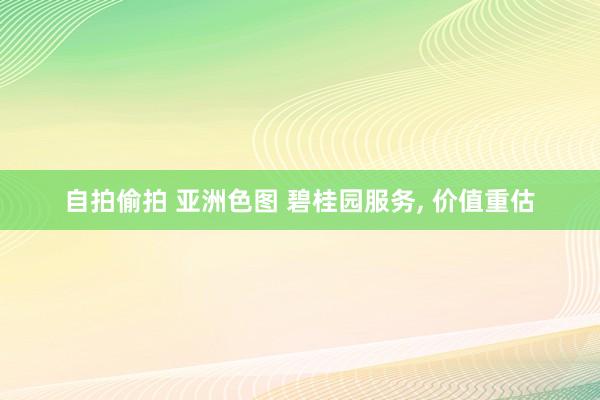 自拍偷拍 亚洲色图 碧桂园服务, 价值重估