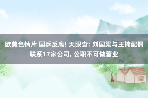 欧美色情片 国乒反腐! 天眼查: 刘国梁与王楠配偶联系17家
