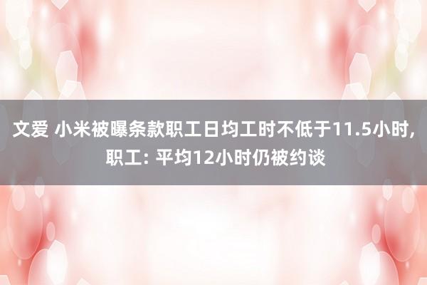 文爱 小米被曝条款职工日均工时不低于11.5小时, 职工: 平均12小时仍被约谈