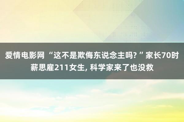 爱情电影网 “这不是欺侮东说念主吗? ”家长70时薪思雇211女生, 科学家来了也没救