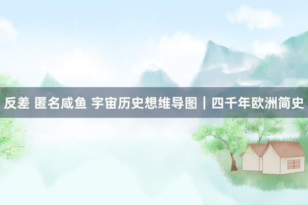 反差 匿名咸鱼 宇宙历史想维导图｜四千年欧洲简史