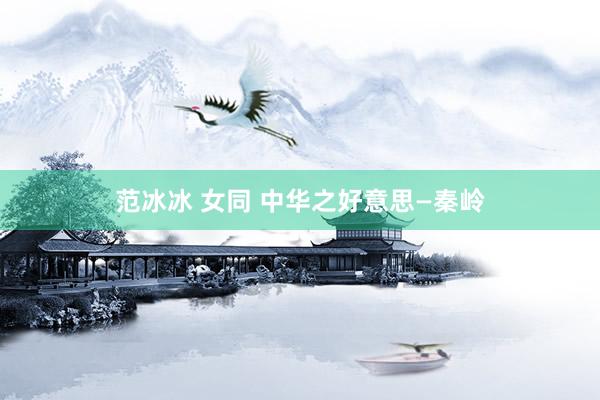 范冰冰 女同 中华之好意思—秦岭