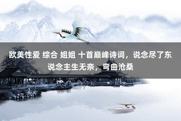 欧美性爱 综合 姐姐 十首巅峰诗词，说念尽了东说念主生无奈，