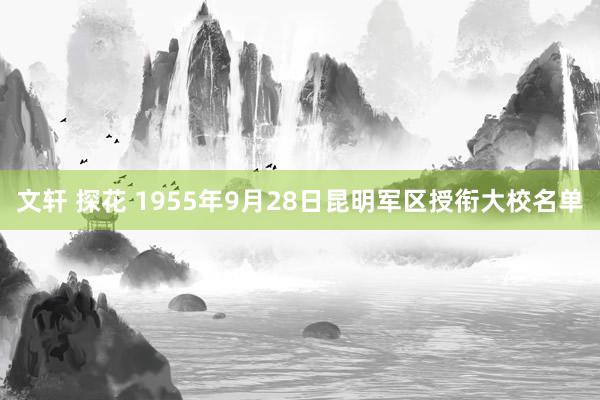 文轩 探花 1955年9月28日昆明军区授衔大校名单