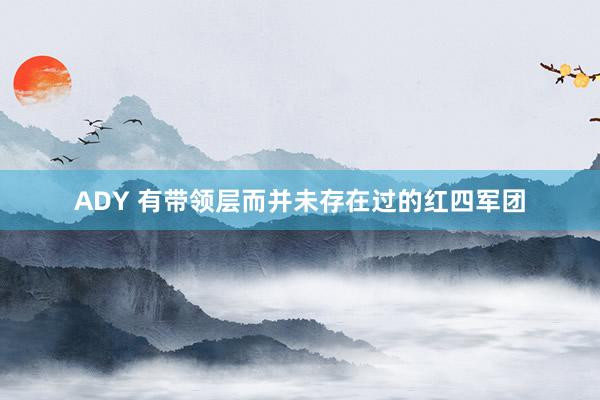 ADY 有带领层而并未存在过的红四军团