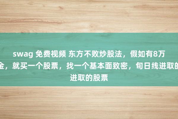 swag 免费视频 东方不败炒股法，假如有8万元资金，就买一个股票，找一个基本面致密，旬日线进取的股票
