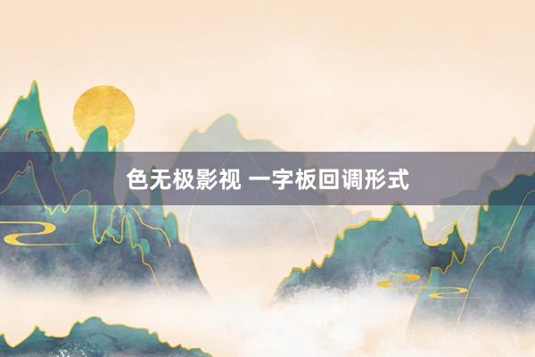 色无极影视 一字板回调形式