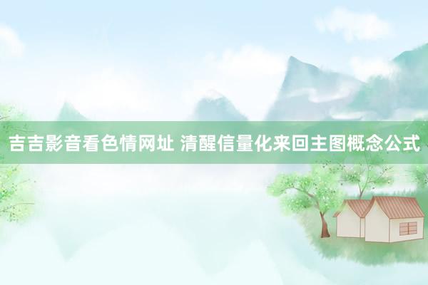 吉吉影音看色情网址 清醒信量化来回主图概念公式